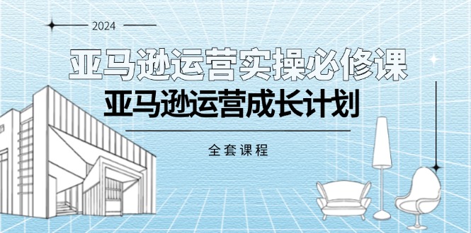 （11668期）亚马逊运营实操必修课，亚马逊运营成长计划（全套课程）-柠檬网创