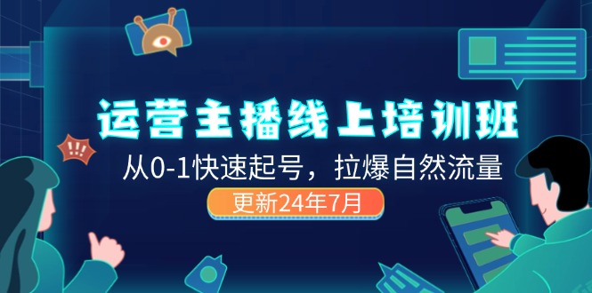 （11672期）2024运营 主播线上培训班，从0-1快速起号，拉爆自然流量 (更新24年7月)-柠檬网创