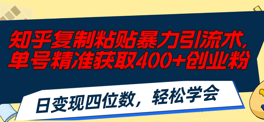 （11674期）知乎复制粘贴暴力引流术，单号精准获取400+创业粉，日变现四位数，轻松…-柠檬网创