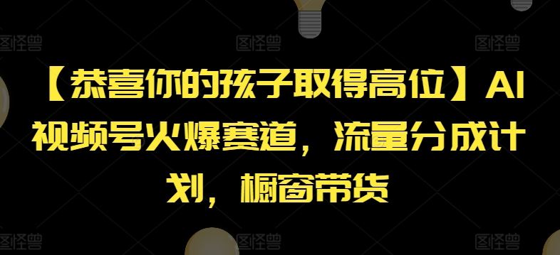 【恭喜你的孩子取得高位】AI视频号火爆赛道，流量分成计划，橱窗带货【揭秘】-柠檬网创