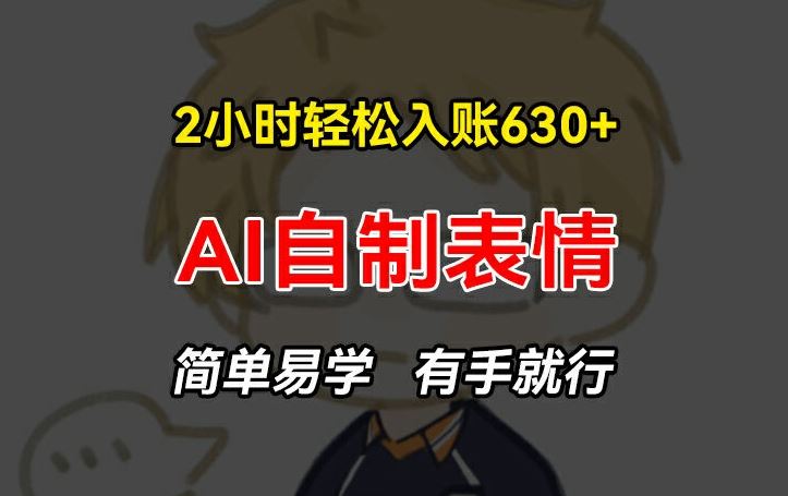 2小时轻松入账630+赚钱项目，手把手教你做AI自制表情，简单易学有手就行【揭秘】-柠檬网创