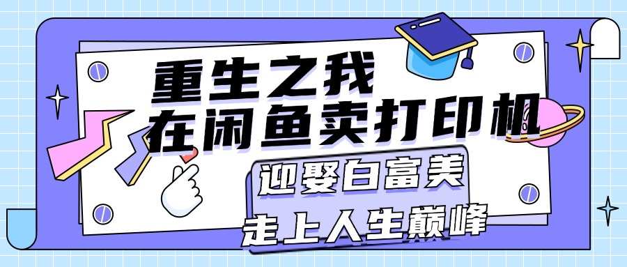 （11681期）重生之我在闲鱼卖打印机，月入过万，迎娶白富美，走上人生巅峰-柠檬网创