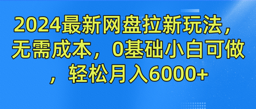 2024最新网盘拉新玩法，无需成本，0基础小白可做，轻松月入6000+-柠檬网创