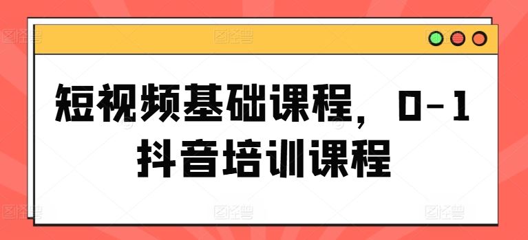 短视频基础课程，0-1抖音培训课程-柠檬网创