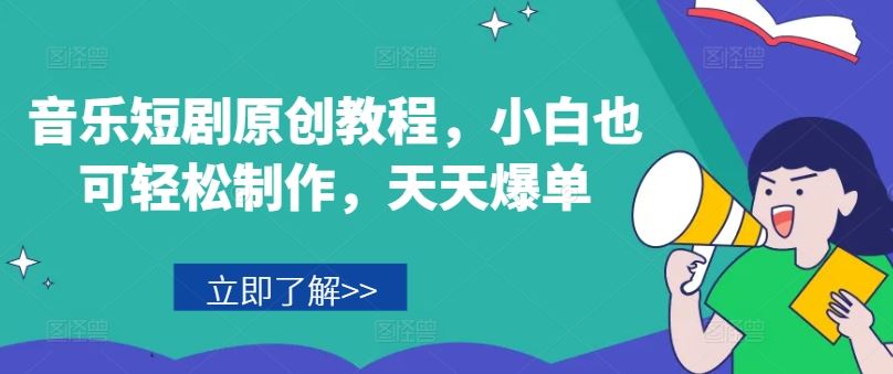 音乐短剧原创教程，小白也可轻松制作，天天爆单-柠檬网创