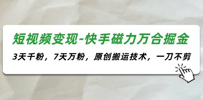 （11691期）短视频变现-快手磁力万合掘金，3天千粉，7天万粉，原创搬运技术，一刀不剪-柠檬网创