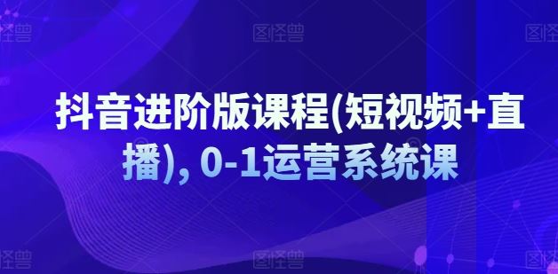 抖音进阶版课程(短视频+直播), 0-1运营系统课-柠檬网创