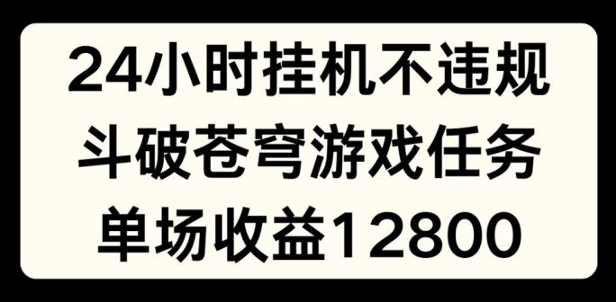 24小时无人挂JI不违规，斗破苍穹游戏任务，单场直播最高收益1280【揭秘】-柠檬网创