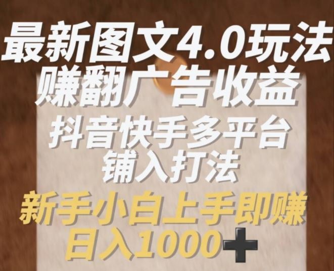 最新图文4.0玩法赚翻广告收益，抖音快手多平台铺入打法，新手小自上手即赚入1k【揭秘】-柠檬网创