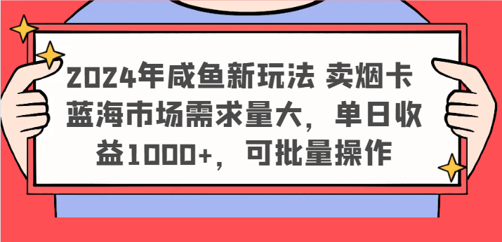 2024年咸鱼新玩法 卖烟卡 蓝海市场需求量大，单日收益1000+，可批量操作-柠檬网创
