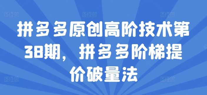拼多多原创高阶技术第38期，拼多多阶梯提价破量法-柠檬网创