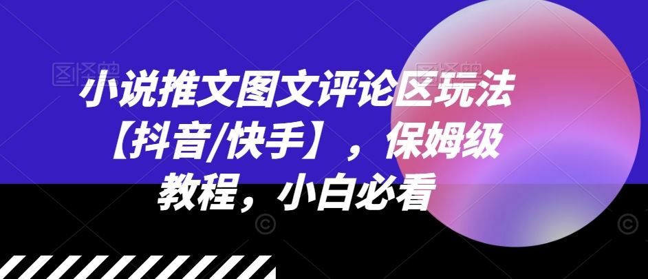 小说推文图文评论区玩法【抖音/快手】，保姆级教程，小白必看-柠檬网创