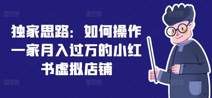 独家思路：如何操作一家月入过万的小红书虚拟店铺-柠檬网创
