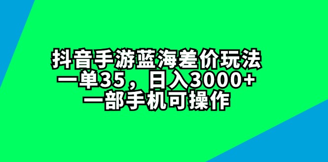 （11714期）抖音手游蓝海差价玩法，一单35，日入3000+，一部手机可操作-柠檬网创