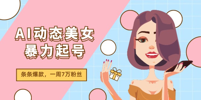 AI动态美女暴力起号2.0，新赛道原创作品，条条爆款，一周7万粉丝-柠檬网创