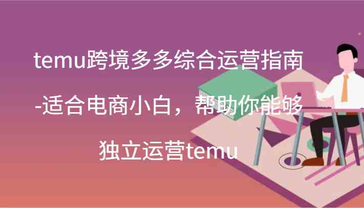 temu跨境多多综合运营指南-适合电商小白，帮助你能够独立运营temu(44节)-柠檬网创