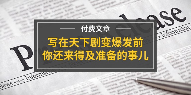 （11702期）某付费文章《写在天下剧变爆发前，你还来得及准备的事儿》-柠檬网创