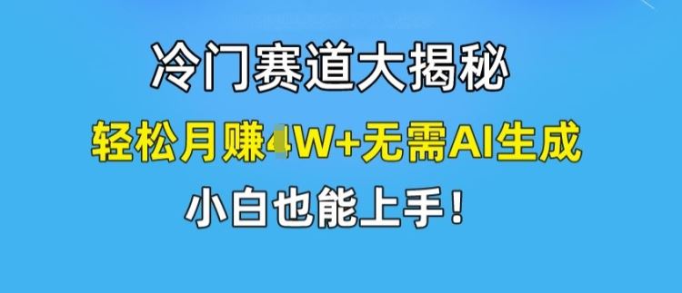 冷门赛道大揭秘，轻松月赚1W+无需AI生成，小白也能上手【揭秘】-柠檬网创