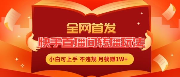 全网首发，快手直播间转播玩法简单躺赚，真正的全无人直播，小白轻松上手月入1W+【揭秘】-柠檬网创