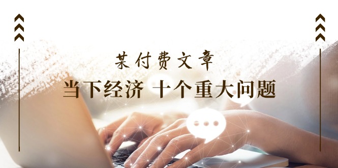 公众号付费文章《当下经济 十个重大问题》覆盖了大家关心的全部经济类话题-柠檬网创