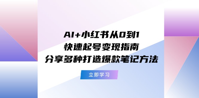 AI+小红书从0到1快速起号变现指南：分享多种打造爆款笔记方法-柠檬网创