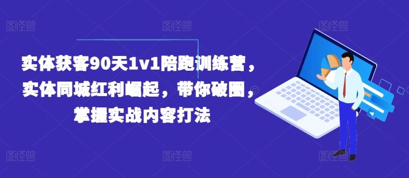实体获客90天1v1陪跑训练营，实体同城红利崛起，带你破圈，掌握实战内容打法-柠檬网创