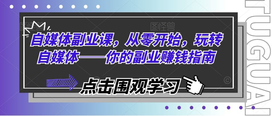 自媒体副业课，从零开始，玩转自媒体——你的副业赚钱指南-柠檬网创