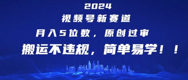 2024视频号新赛道，月入5位数+，原创过审，搬运不违规，简单易学【揭秘】-柠檬网创