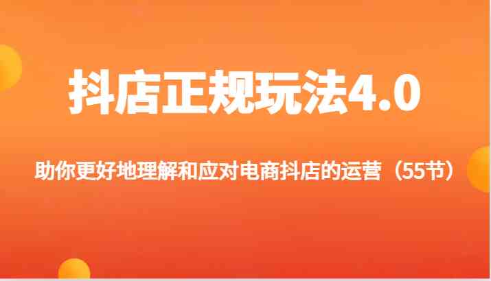 抖店正规玩法4.0-助你更好地理解和应对电商抖店的运营（55节）-柠檬网创