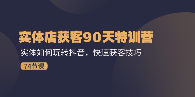 实体店获客90天特训营：实体如何玩转抖音，快速获客技巧（74节）-柠檬网创