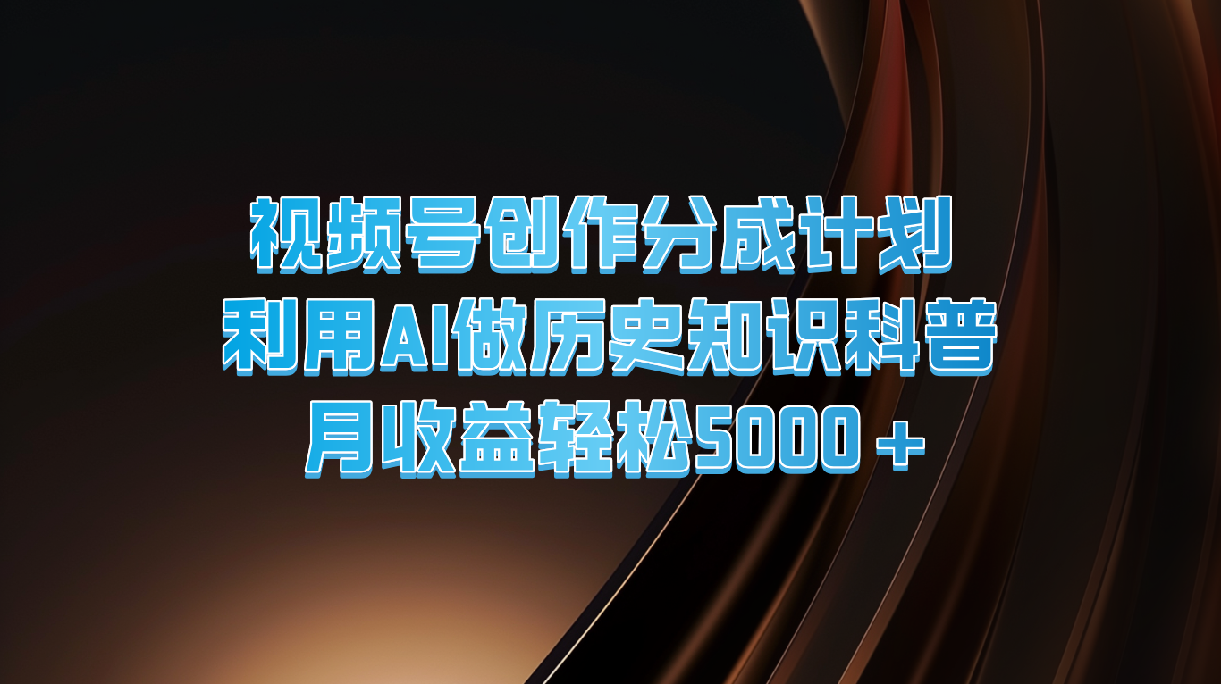 视频号创作分成计划  利用AI做历史知识科普  月收益轻松5000+-柠檬网创