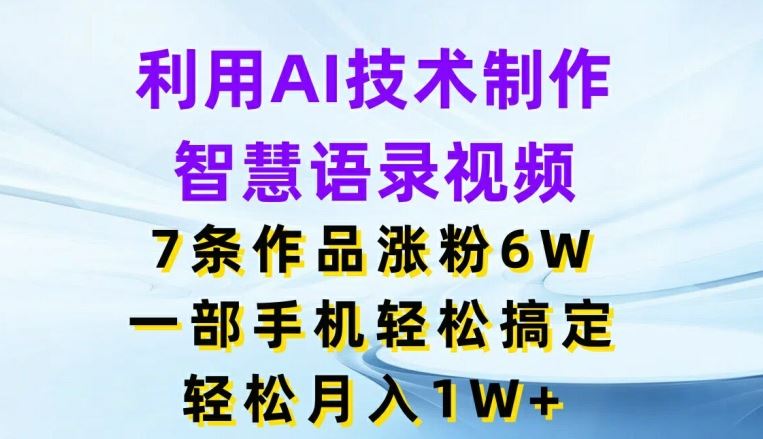 利用AI技术制作智慧语录视频，7条作品涨粉6W，一部手机轻松搞定，轻松月入1W+-柠檬网创
