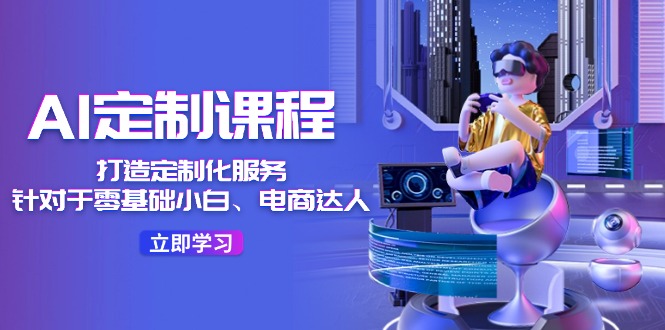AI定制课程，打造定制化服务（针对于零基础小白、电商达人）36节课-柠檬网创