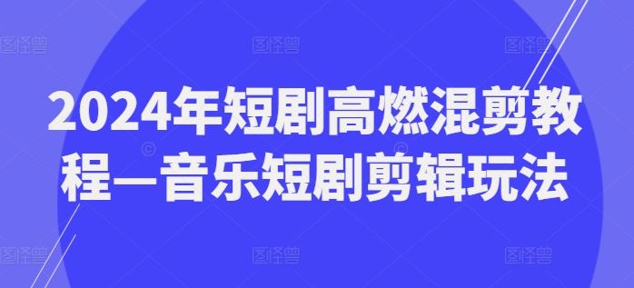 2024年短剧高燃混剪教程—音乐短剧剪辑玩法-柠檬网创