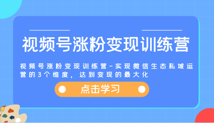 视频号涨粉变现训练营-实现微信生态私域运营的3个维度，达到变现的最大化-柠檬网创