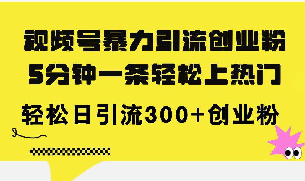 （11754期）视频号暴力引流创业粉，5分钟一条轻松上热门，轻松日引流300+创业粉-柠檬网创