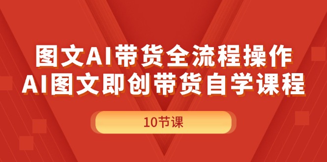 （11758期）图文AI带货全流程操作，AI图文即创带货自学课程-柠檬网创