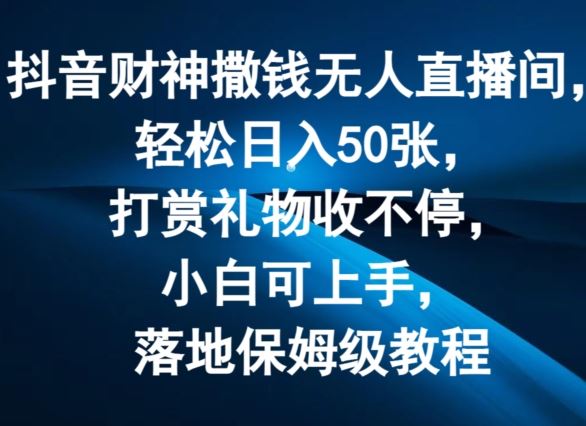 抖音财神撒钱无人直播间轻松日入50张，打赏礼物收不停，小白可上手，落地保姆级教程【揭秘】-柠檬网创