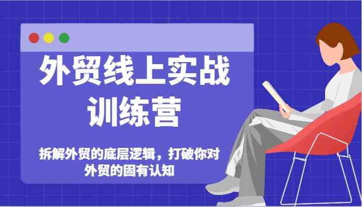 外贸线上实战训练营-拆解外贸的底层逻辑，打破你对外贸的固有认知-柠檬网创