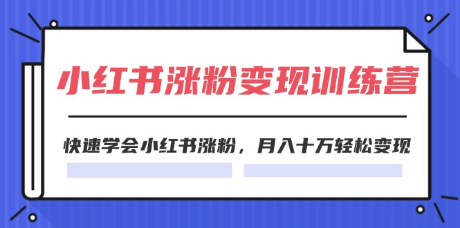 （11762期）2024小红书涨粉变现训练营，快速学会小红书涨粉，月入十万轻松变现(40节)-柠檬网创