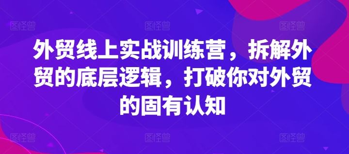 外贸线上实战训练营，拆解外贸的底层逻辑，打破你对外贸的固有认知-柠檬网创