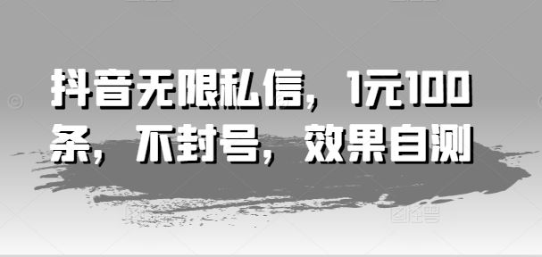 抖音无限私信，1元100条，不封号，效果自测-柠檬网创
