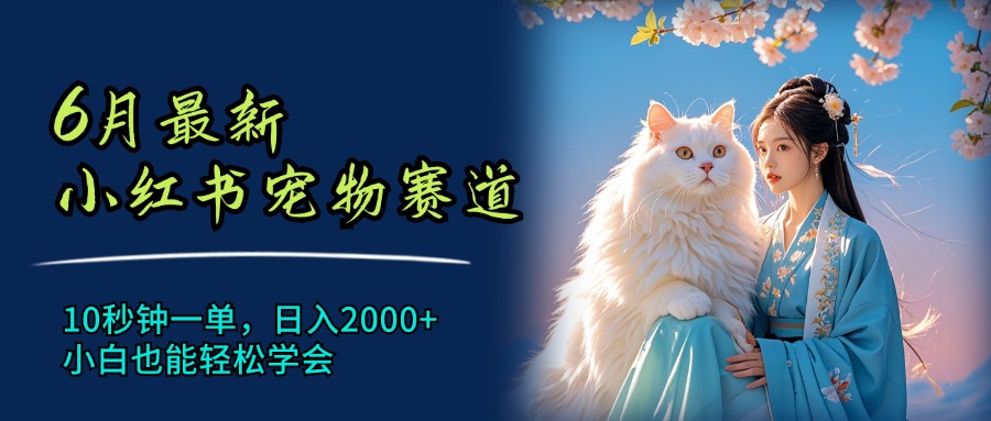 （11771期）6月最新小红书宠物赛道，10秒钟一单，日入2000+，小白也能轻松学会-柠檬网创