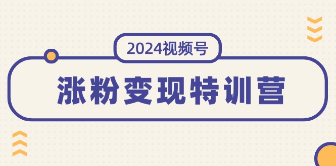 （11779期）2024视频号-涨粉变现特训营：一站式打造稳定视频号涨粉变现模式（10节）-柠檬网创
