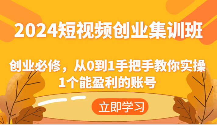 2024短视频创业集训班：创业必修，从0到1手把手教你实操1个能盈利的账号-柠檬网创