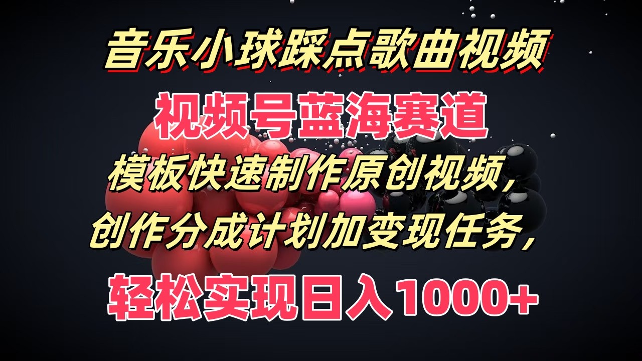 音乐小球踩点歌曲视频，视频号蓝海赛道，模板快速制作原创视频，分成计划加变现任务-柠檬网创