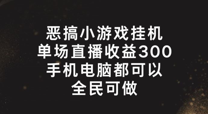 恶搞小游戏挂机，单场直播300+，全民可操作【揭秘】-柠檬网创