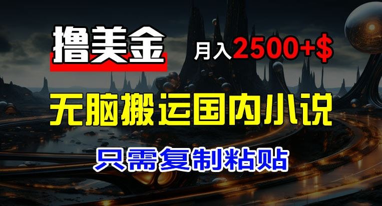 最新撸美金项目，搬运国内小说爽文，只需复制粘贴，稿费月入2500+美金，新手也能快速上手【揭秘】-柠檬网创