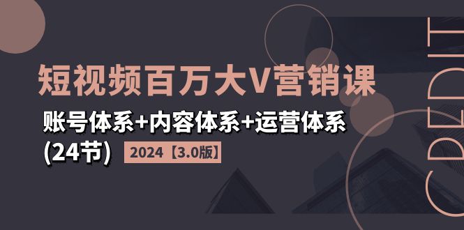 （11795期）2024短视频·百万大V营销课【3.0版】账号体系+内容体系+运营体系(24节)-柠檬网创