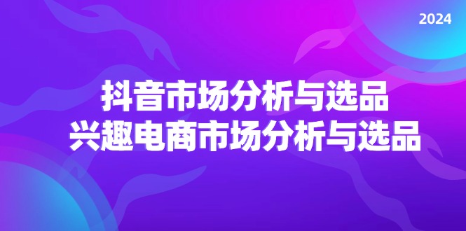 （11800期）2024抖音/市场分析与选品，兴趣电商市场分析与选品-柠檬网创